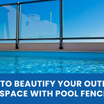 tips to beautify your outdoor space with pool fence