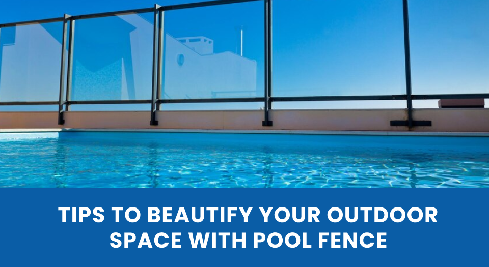 tips to beautify your outdoor space with pool fence