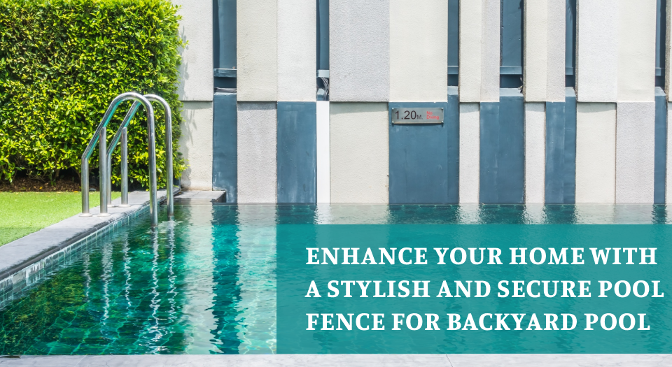 Enhance Your Home with a Stylish and Secure Pool Fence for Backyard Pool