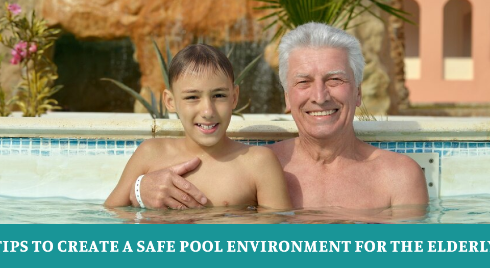 Tips to Create a Safe Pool Environment for the Elderly