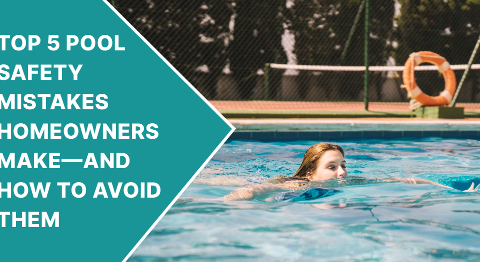 Top 5 Pool Safety Mistakes Homeowners Make—and How to Avoid Them